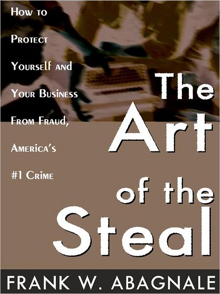 The Art of the Steal: How to Protect Yourself and Your Business from Fraud, America's #1 Crime