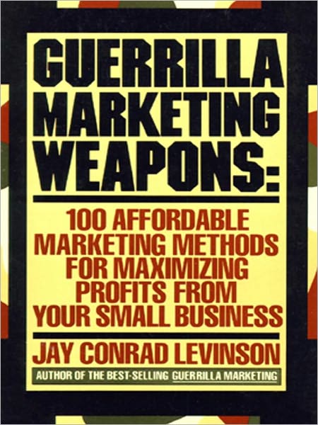 Guerrilla Marketing Weapons: 100 Affordable Marketing Methods for Maximizing Profits from Your Small Business