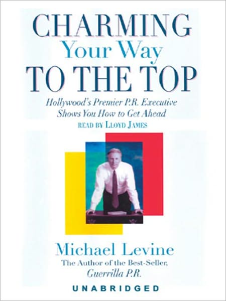 Charming Your Way to the Top: Hollywood's Premier P. R. Executive Shows You How to Get Ahead