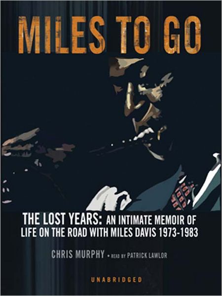 Miles to Go: The Lost Years: An Intimate Memoir of Life on the Road with Miles Davis 1973-1983