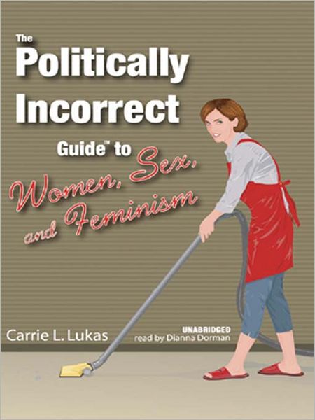 The Politically Incorrect Guide<sup>TM</sup> to Women, Sex, and Feminism