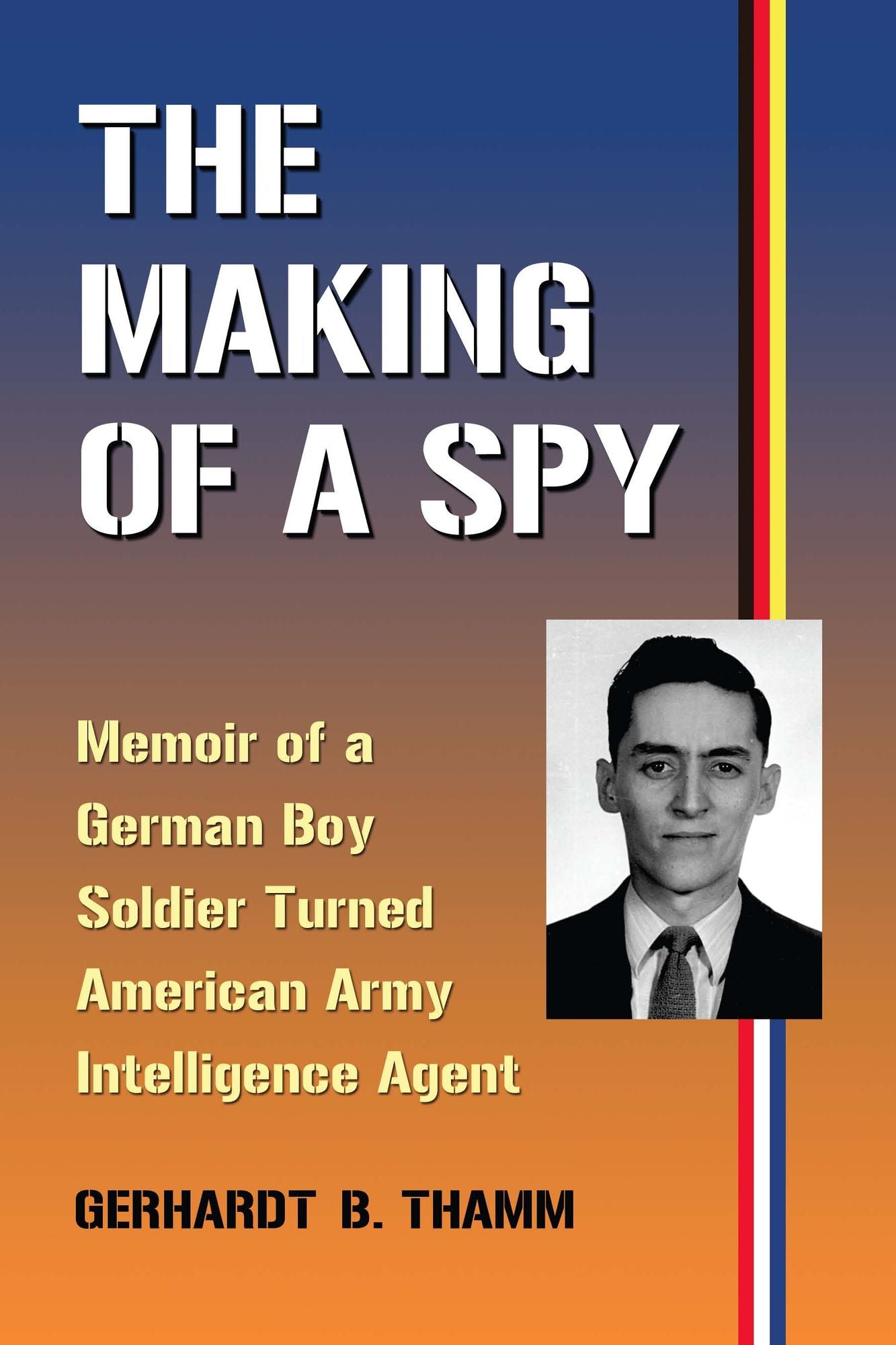 The Making of a Spy: Memoir of a German Boy Soldier Turned American Army Intelligence Agent