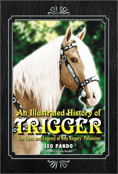 TEST1 An Illustrated History of Trigger: The Lives and Legend of Roy Rogers' Palomino