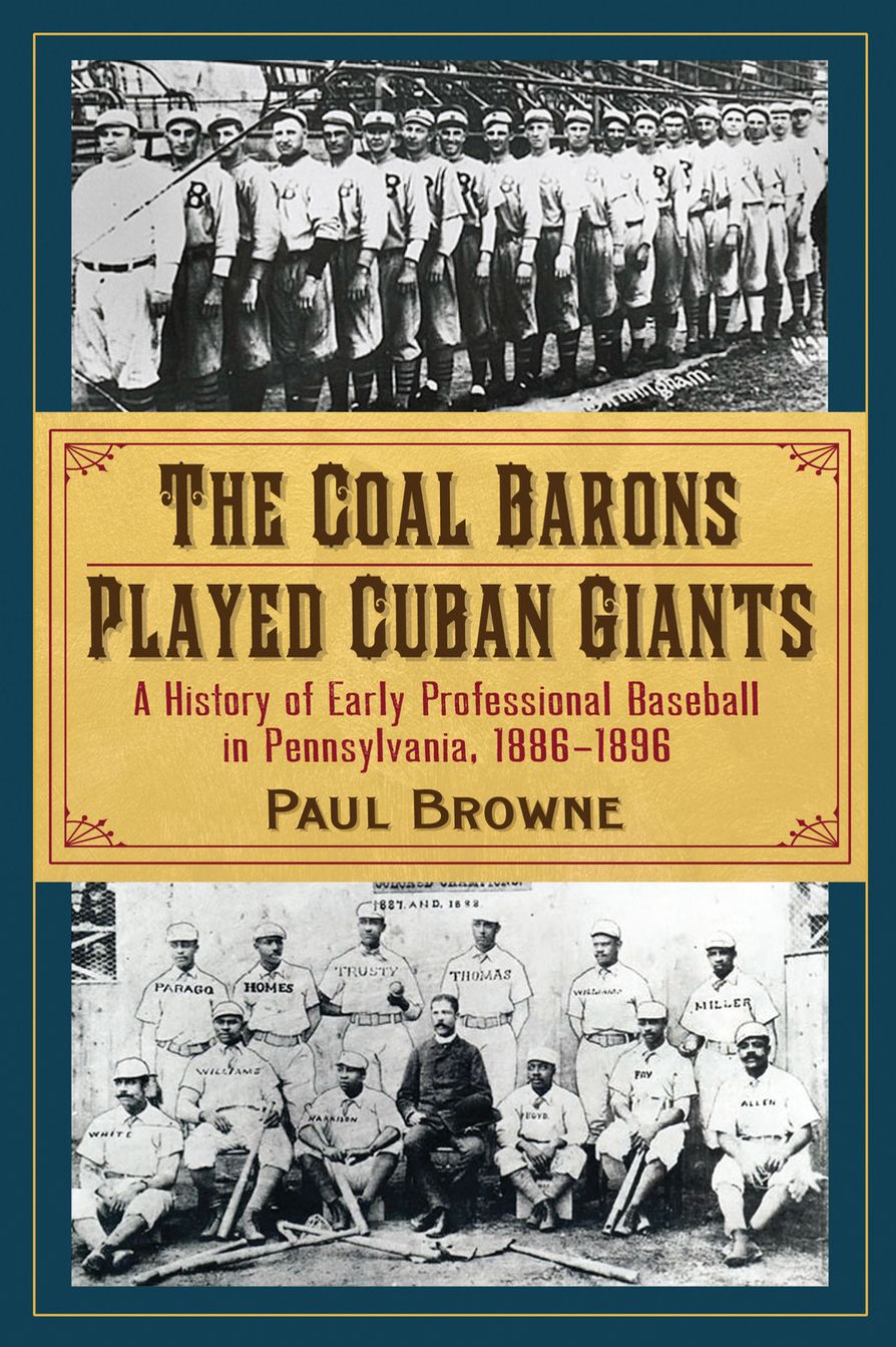 The Coal Barons Played Cuban Giants: A History of Early Professional Baseball in Pennsylvania, 1886-1896