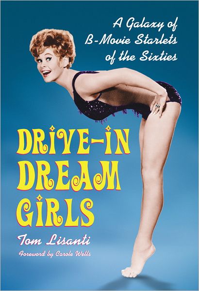 Drive-in Dream Girls: A Galaxy of B-Movie Starlets of the Sixties