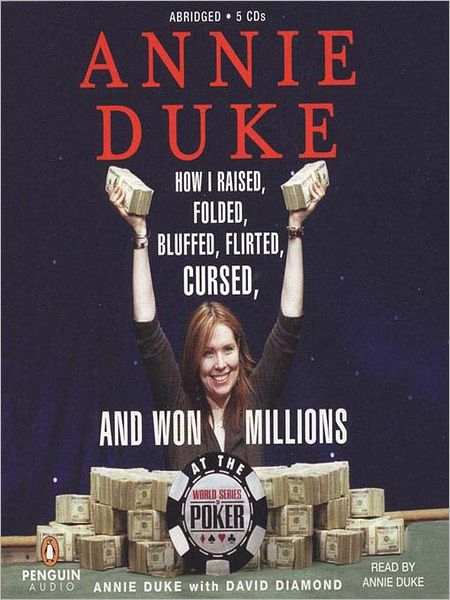Annie Duke: How I Raised, Folded, Bluffed, Flirted, Cursed, and Won Millions at the World Series of Poker