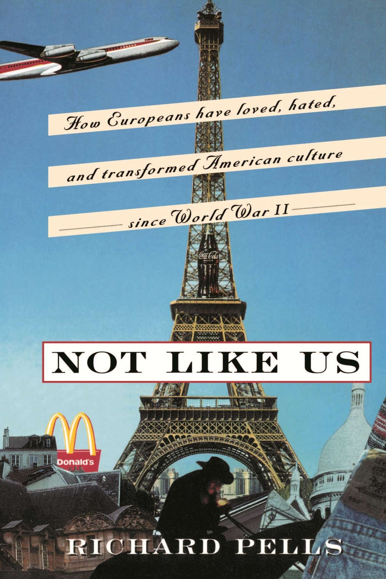 Not Like Us: How Europeans Have Loved, Hated, And Transformed American Culture Since World War II