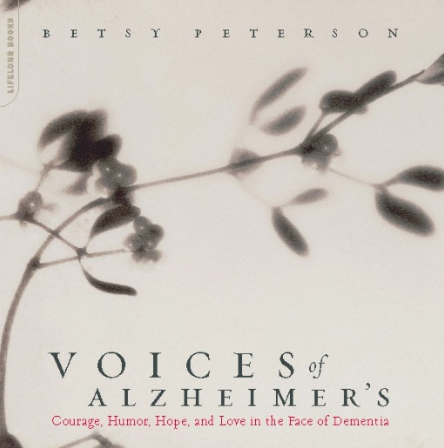 Voices Of Alzheimer's: Courage, Humor, Hope, And Love In The Face Of Dementia