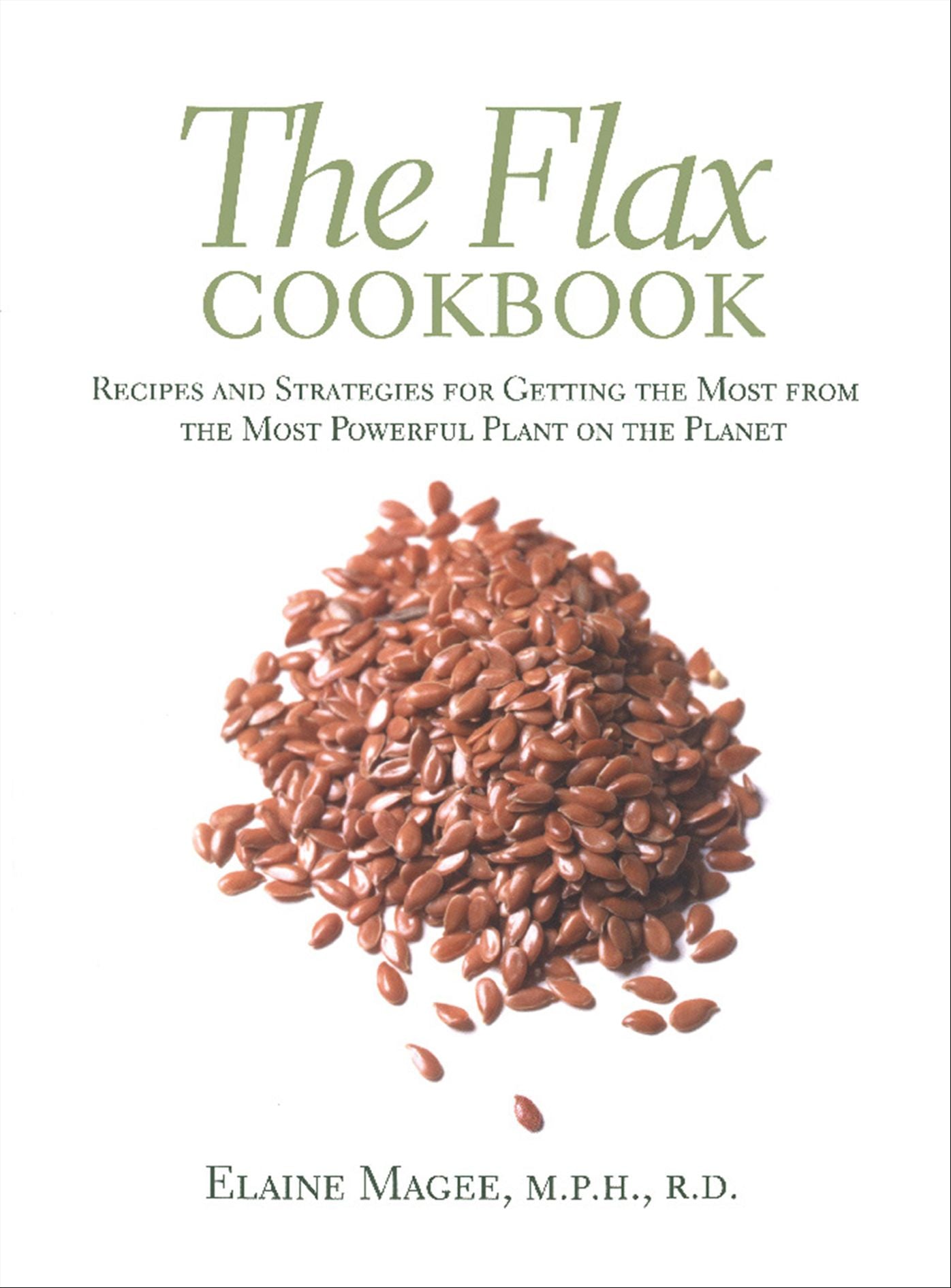 The Flax Cookbook: Recipes and Strategies for Getting the Most from the Most Powerful Plant on the Planet