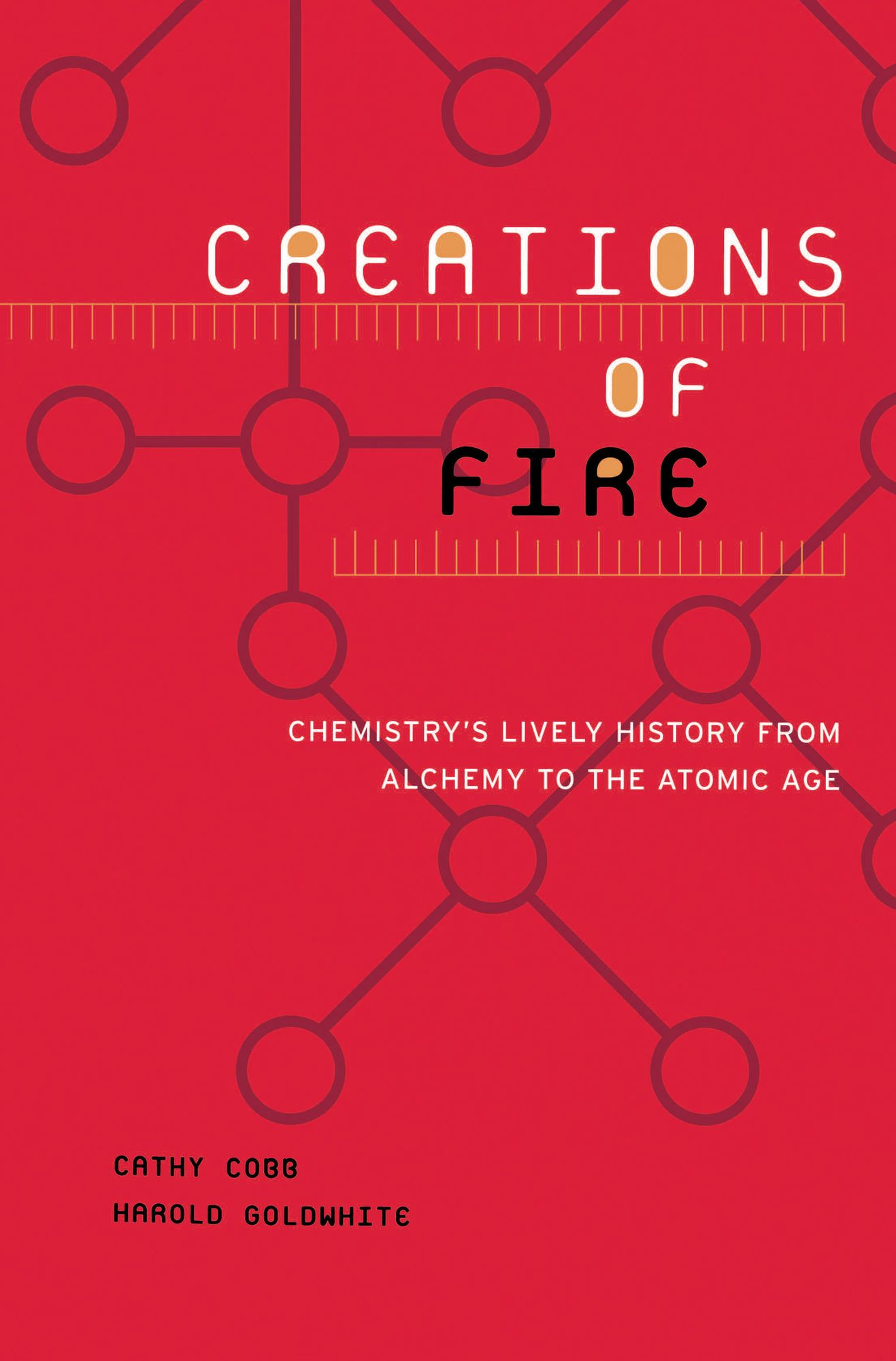 Creations Of Fire: Chemistry's Lively History From Alchemy To The Atomic Age