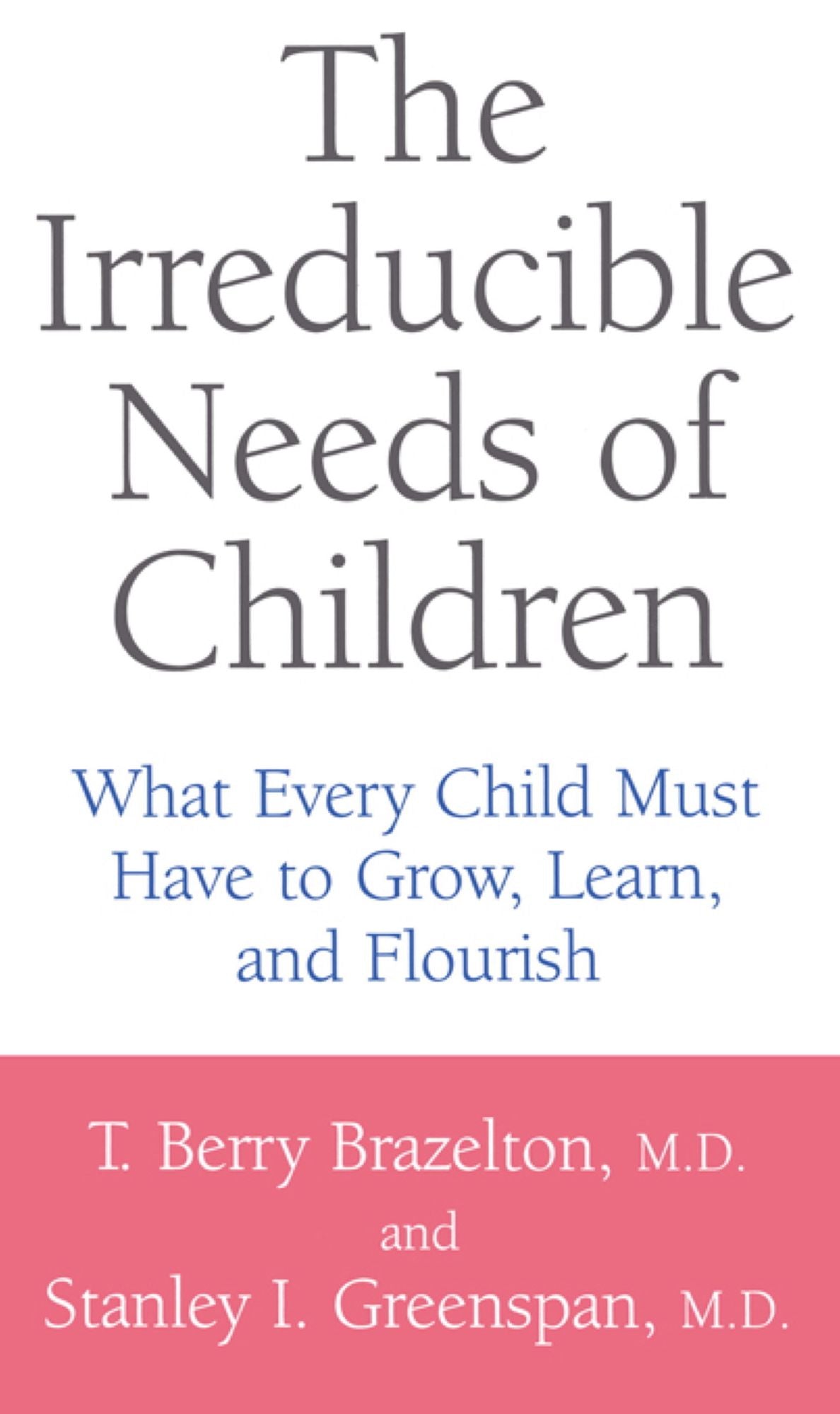 The Irreducible Needs Of Children: What Every Child Must Have To Grow, Learn, And Flourish