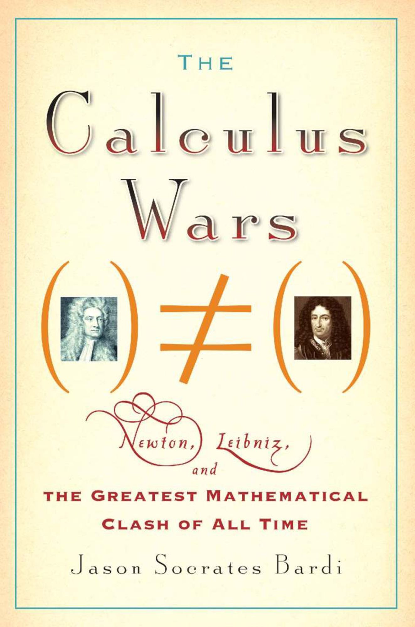 The Calculus Wars: Newton, Leibniz, and the Greatest Mathematical Clash of All Time