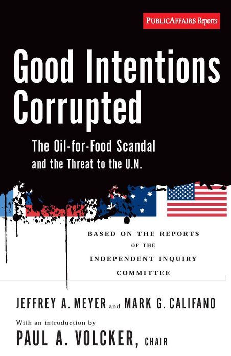 Good Intentions Corrupted: The Oil for Food Scandal and the Threat to the UN