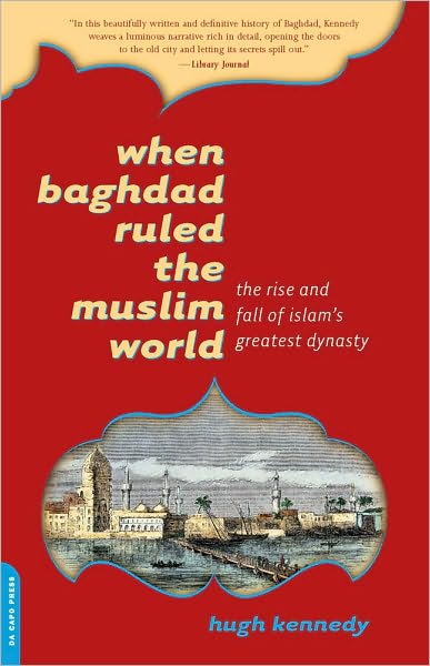 When Baghdad Ruled the Muslim World: The Rise and Fall of Islam's Greatest Dynasty