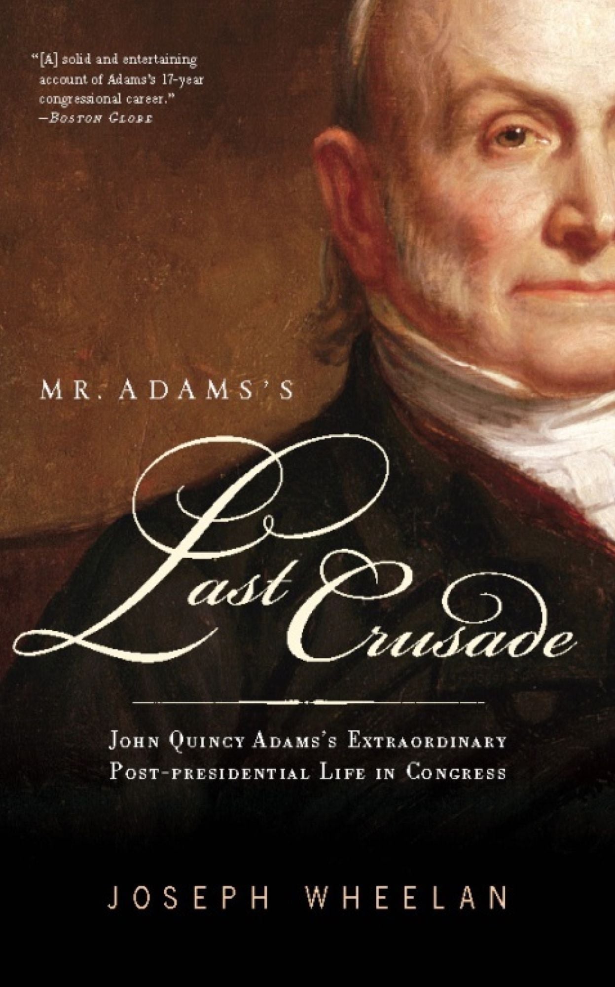 Mr. Adams's Last Crusade: John Quincy Adams's Extraordinary Post-Presidential Life in Congress
