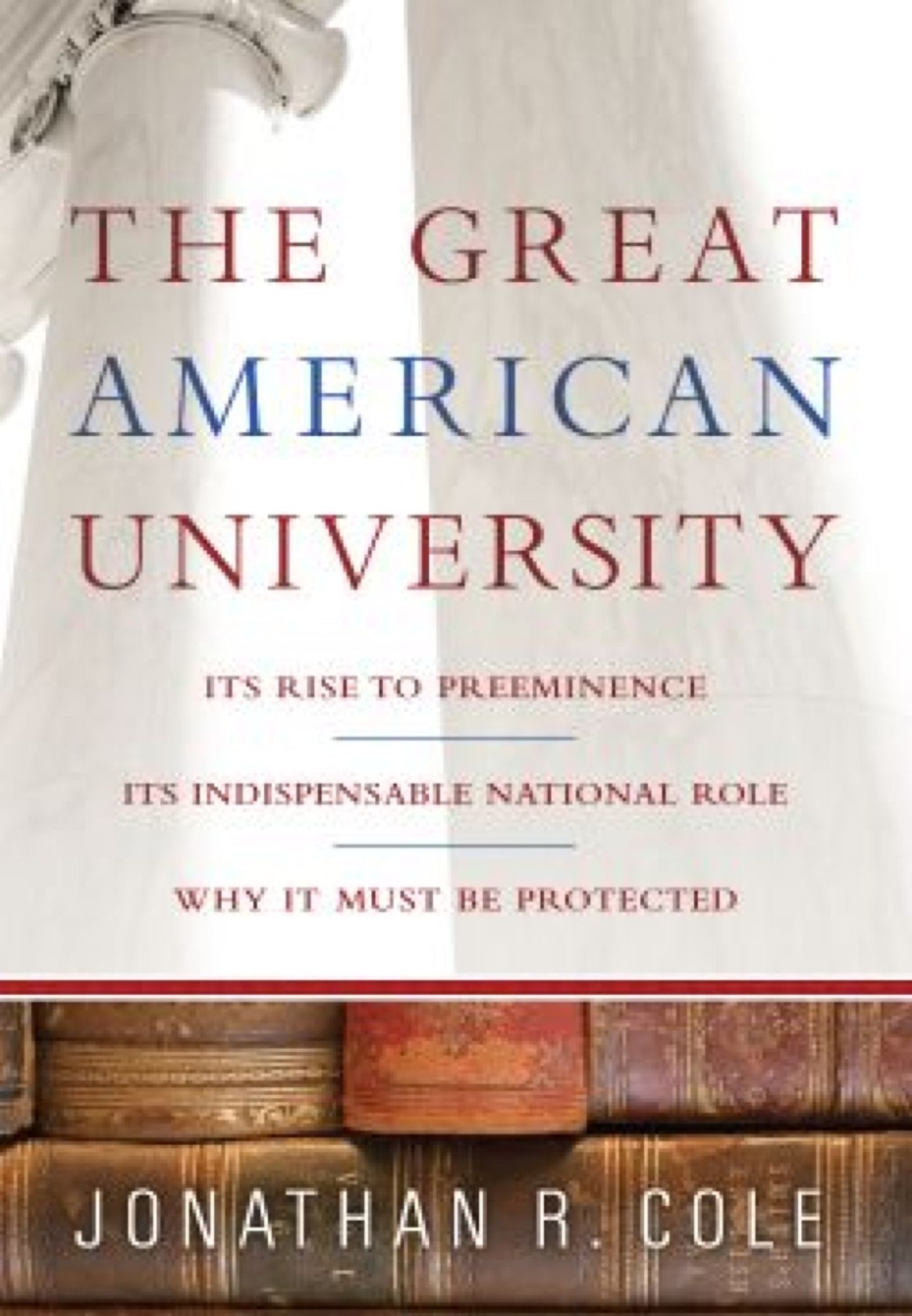 The Great American University: Its Rise to Preeminence, Its Indispensable National Role, Why It Must Be Protected
