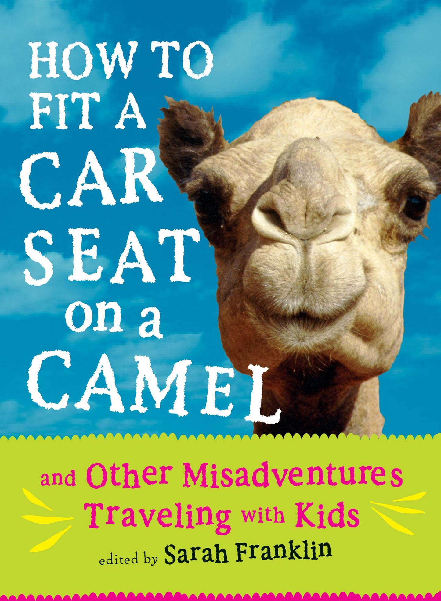 How to Fit a Car Seat on a Camel: And Other Misadventures Traveling with Kids