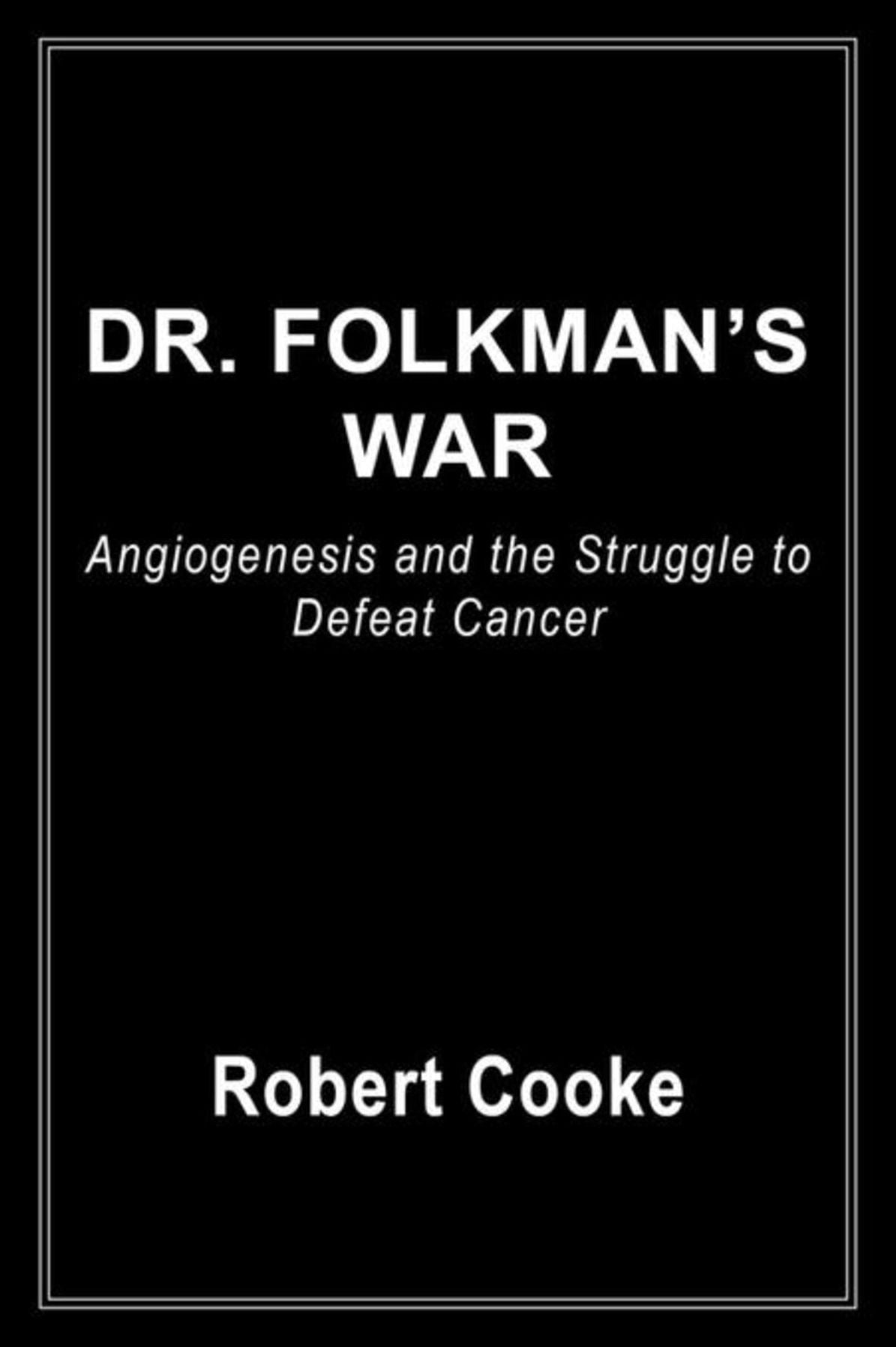 Dr. Folkman's War: Angiogenesis and the Struggle to Defeat Cancer