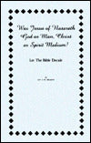Was Jesus of Nasareth God or Man, Christ or Spirit Medium?: Let the Bible Decide