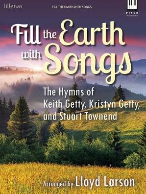 Fill the Earth with Songs: The Hymns of Keith Getty, Kristyn Getty, and Stuart Townend