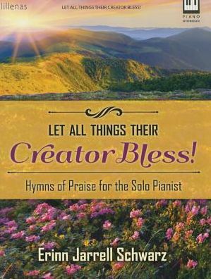 Let All Things Their Creator Bless!: Hymns of Praise for the Solo Pianist by Erinn Jarrell Schwarz