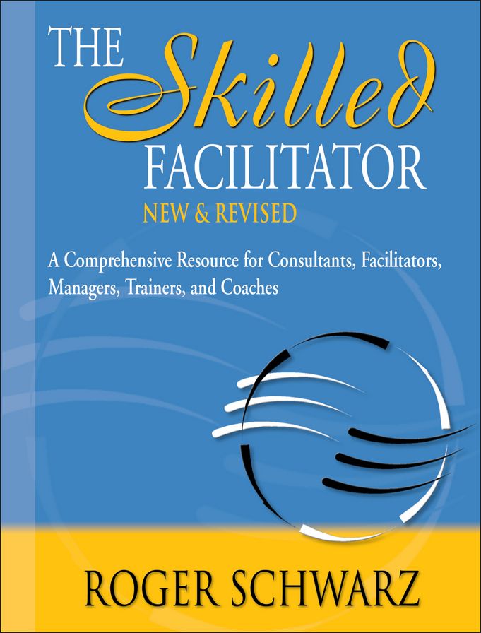 The Skilled Facilitator: A Comprehensive Resource for Consultants, Facilitators, Managers, Trainers, and Coaches