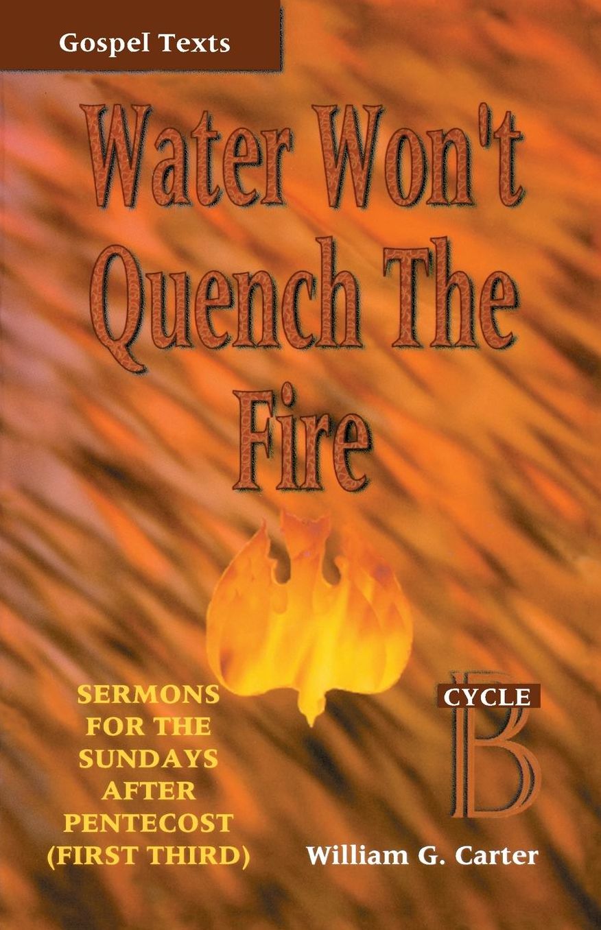 Water Won't Quench the Fire: Sermons for the Sundays after Pentecost (First Third), Gospel Texts