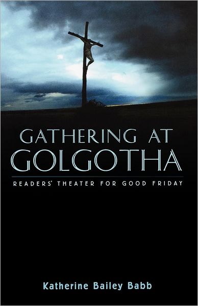 Gathering at Golgotha: Reader's Theater for Good Friday