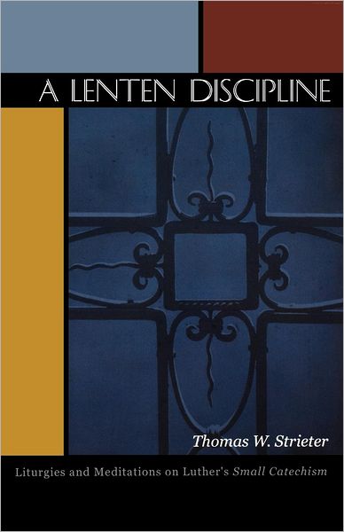 A Lenten Discipline: Liturgies and Meditations on Luther's Small Catechism