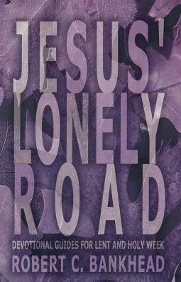 Jesus' Lonely Road: Devotional Guides for Lent and Holy Week