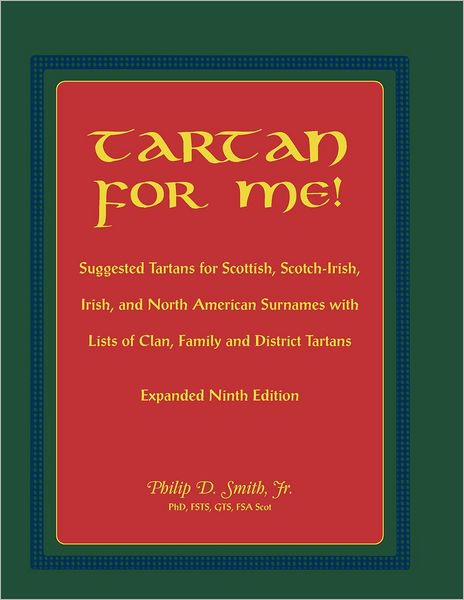 Tartan for Me! Suggested Tartans for Scottish, Scotch-Irish, Irish, and North American Surnames with Lists of Clan, Family, and District Tartans. Expanded Ninth Edition