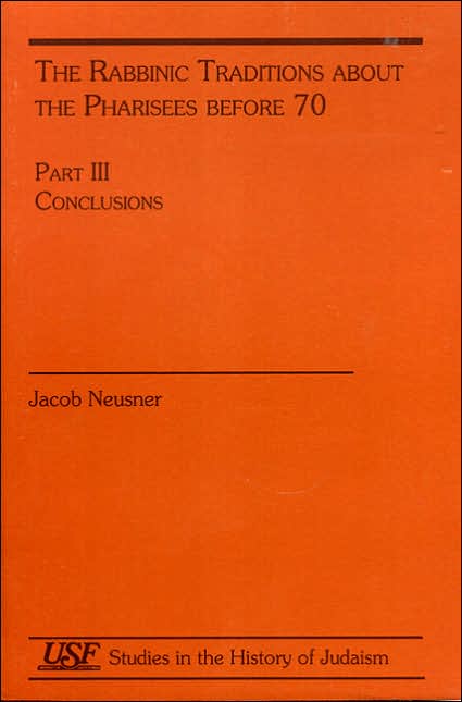 The Rabbinic Traditions about the Pharisees Before 70: Part III Conclusions
