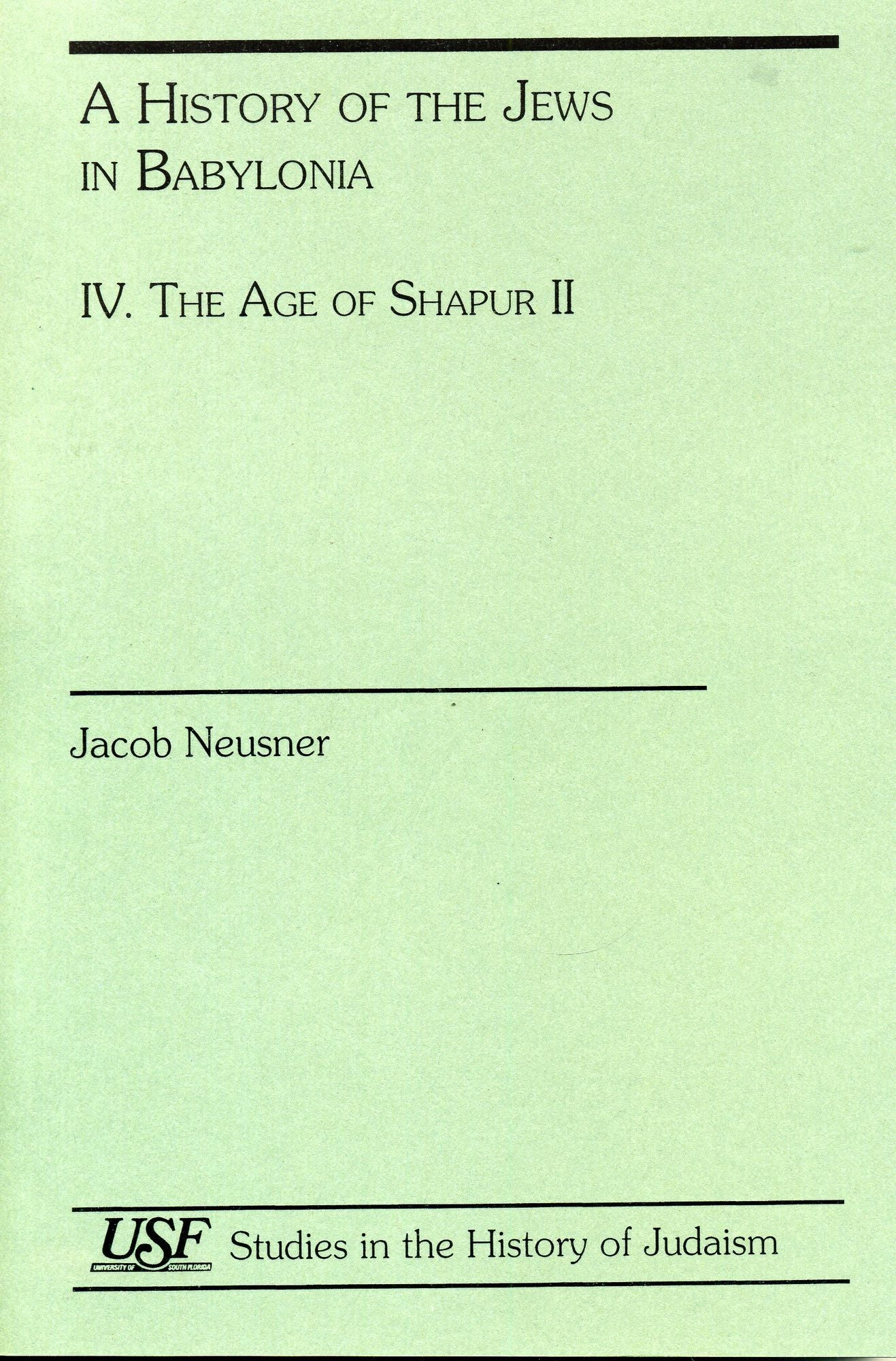 A History of the Jews in Babylonia IV: The Age of Shapur II (South Florida Studies in the History of Judaism Series 220)