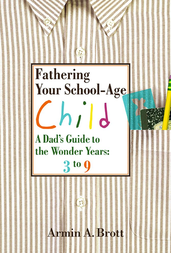 Fathering Your School-Age Child: A Dad's Guide to the Wonder Years--Three- to Nine-Year Olds