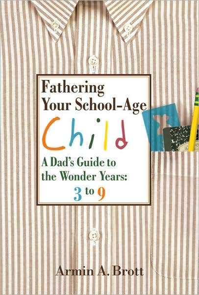Fathering Your School-Age Child: A Dad's Guide to the Wonder Years--Three- to Nine-Year Olds