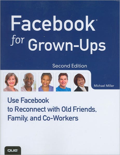 Facebook for Grown-Ups: Use Facebook to Reconnect with Old Friends, Family, and Co-Workers