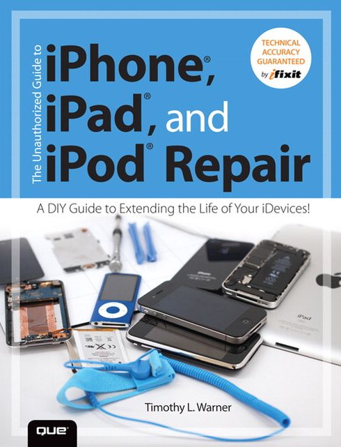 The Unauthorized Guide to iPhone, iPad, and iPod Repair: A DIY Guide to Extending the Life of Your iDevices!