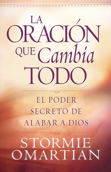 La oración que lo cambia todo: El poder secreto de alabar a Dios (The Prayer That Changes Everything: The Hidden Power of Praising God)