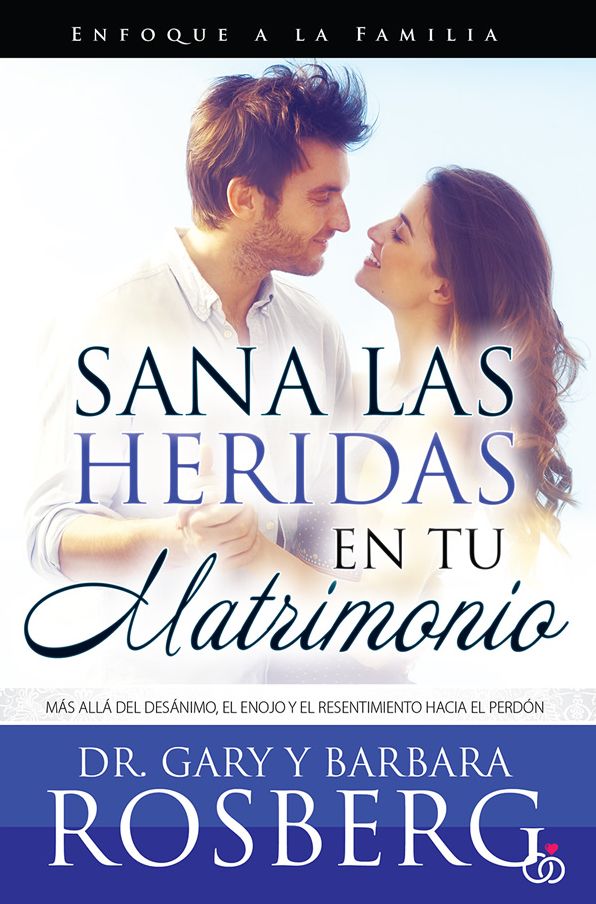 Sana las heridas en tu matrimonio: Más allá del desánimo, el enojo y el resentimiento hacia el perdón