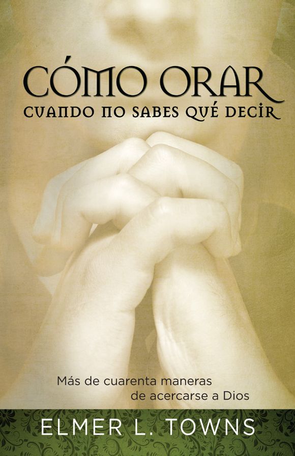 Cómo orar cuando no sabes qué decir: Más de cuarenta maneras de acercarse a Dios