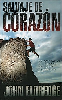 Salvaje de corazon: Descubramos el secreto del alma masculina (Wild at Heart)