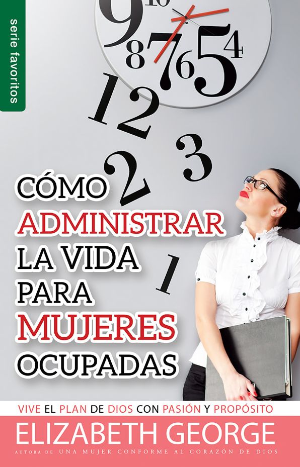 Cómo administrar la vida para mujeres ocupadas - Serie Favoritos: Vive el plan de Dios con pasión y propósito