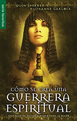 Cómo se crea una guerrera espiritual: Una guía de victoria diaria para la mujer