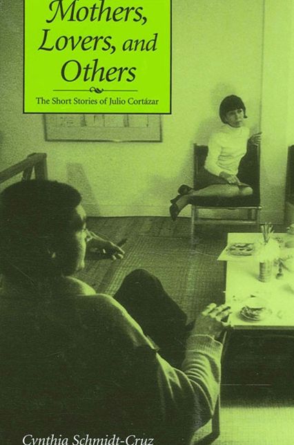 Mothers, Lovers, and Others: The Short Stories of Julio Cortazar