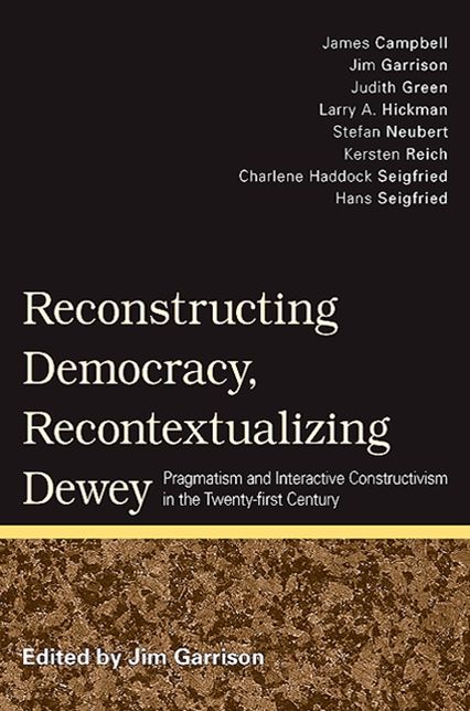 Reconstructing Democracy, Recontextualizing Dewey: Pragmatism and Interactive Constructivism in the Twenty-First Century