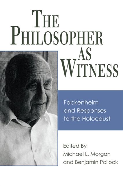 The Philosopher as Witness: Fackenheim and Responses to the Holocaust