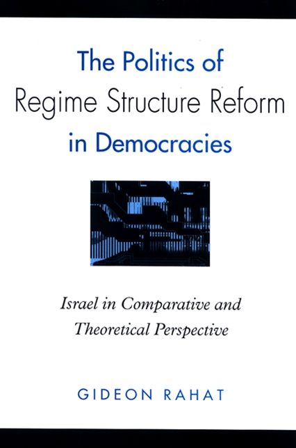The Politics of Regime Structure Reform in Democracies: Israel in Comparative and Theoretical Perspective