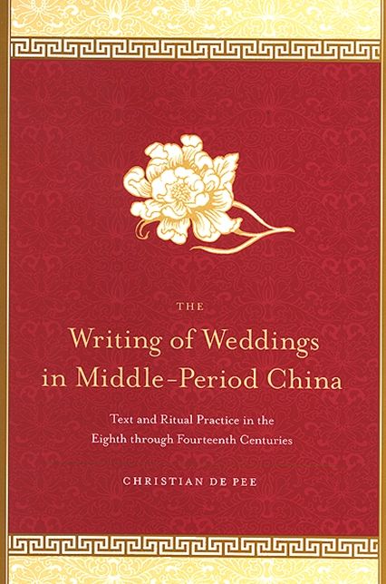 The Writing of Weddings in Middle-Period China: Text and Ritual Practice in the Eighth Through Fourteenth Centuries