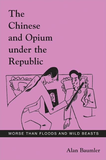 The Chinese and Opium under the Republic: Worse Than Floods and Wild Beasts