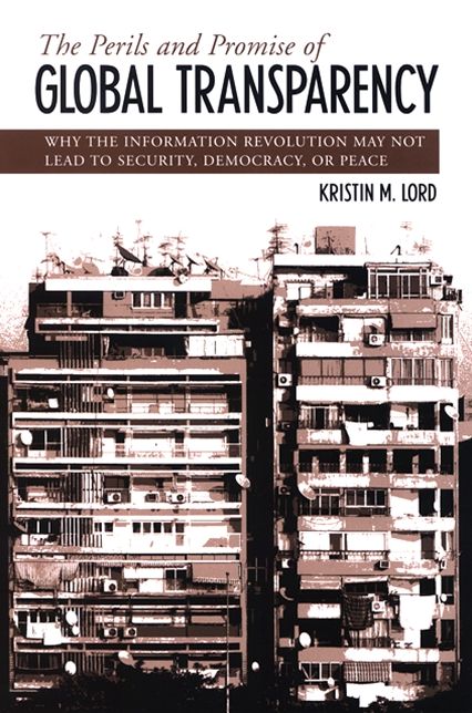 The Perils and Promise of Global Transparency: Why the Information Revolution May Not Lead to Security, Democracy, or Peace
